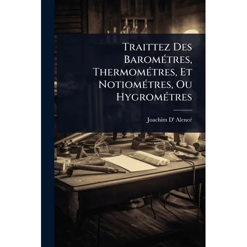 Traittez Des BaromÃ(c)tres, ThermomÃ(c)tres, Et NotiomÃ(c)tres, Ou HygromÃ(c)tres