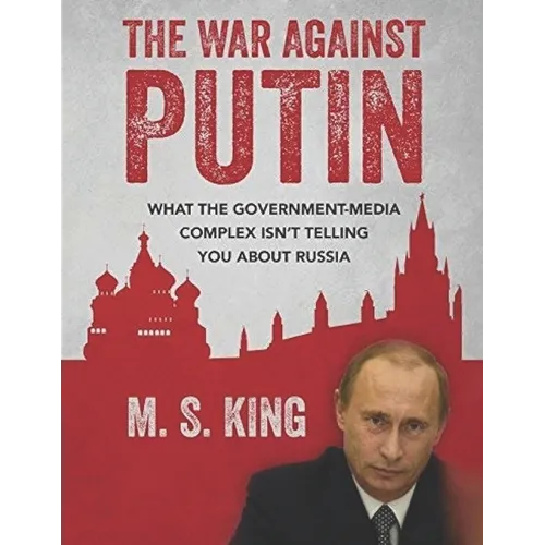 War Against Putin: What the Government-Media Complex Isn't Telling You About Russia