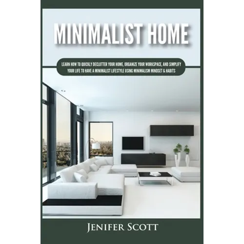 Minimalist Home: Learn How to Quickly Declutter Your Home, Organize Your Workspace, and Simplify Your Life to Have a Minimalist Lifestyle Using Minima