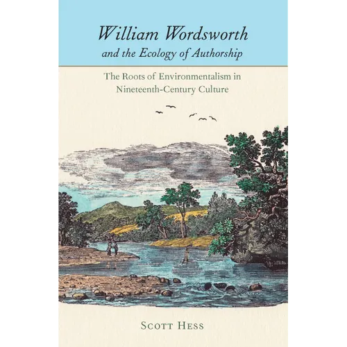 William Wordsworth and the Ecology of Authorship: The Roots of Environmentalism in Nineteenth-Century Culture