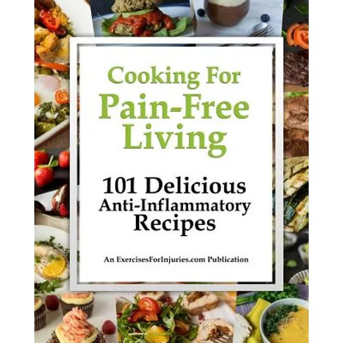 Cooking for Pain-Free Living: 101 Delicious Anti-Inflammatory Recipes