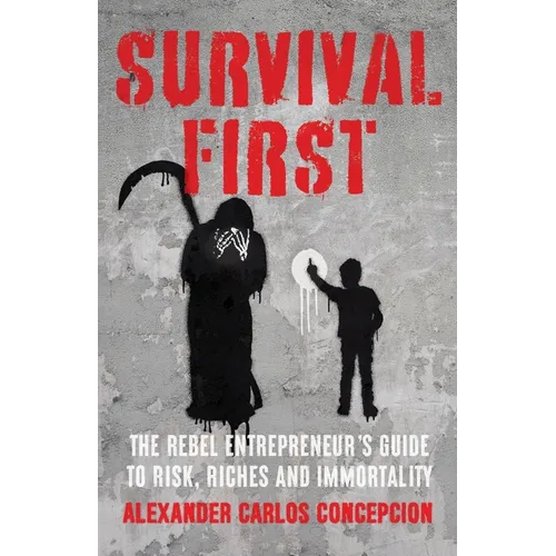 Survival First: The Rebel Entrepreneur's Guide to Risk, Riches and Immortality