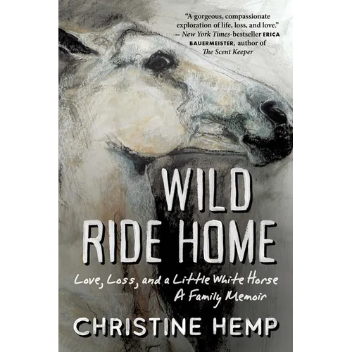 Wild Ride Home: Love, Loss, and a Little White Horse, a Family Memoir