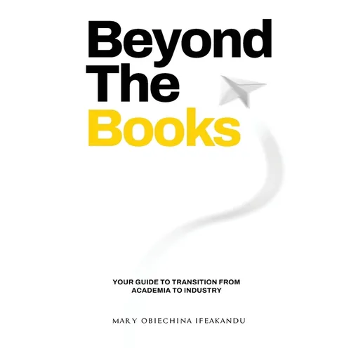 Beyond The Books: Your Guide to Transition from Academia to Industry