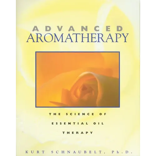 Advanced Aromatherapy: The Science of Essential Oil Therapy