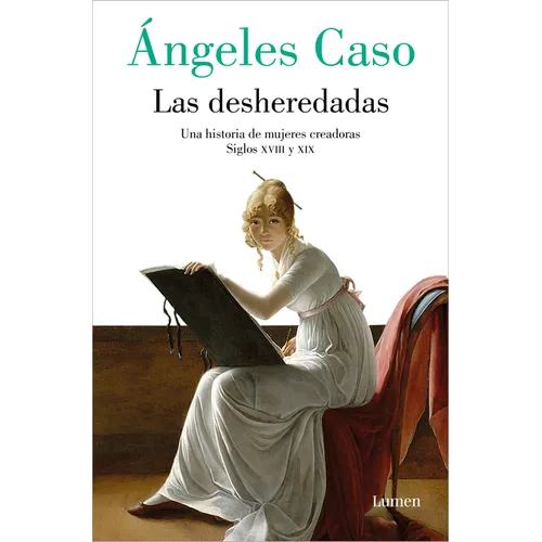 Las Desheredadas: Una Historia de Mujer Creadoras Siglos XVIII Y XIX / The Disowned: A History of Women Creators During the 18th and 19th Century