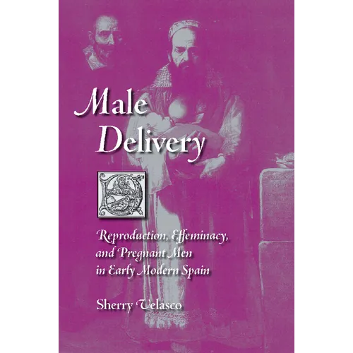 Male Delivery: Reproduction, Effeminacy, and Pregnant Men in Early Modern Spain - Paperback
