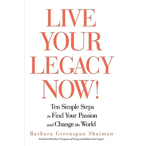 Live Your Legacy Now!: Ten Simple Steps to Find Your Passion and Change the World