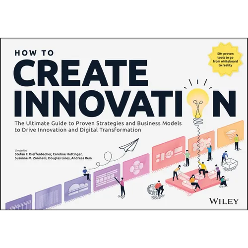 How to Create Innovation: The Ultimate Guide to Proven Strategies and Business Models to Drive Innovation and Digital Transformation