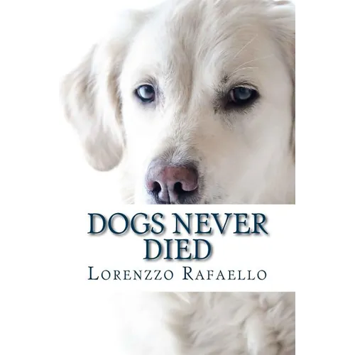 Dogs Never Died: The truth about death, the spiritual life and the return of the dogs