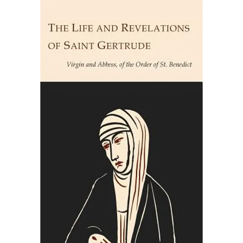 The Life and Revelations of Saint Gertrude Virgin and Abbess of the Order of St. Benedict
