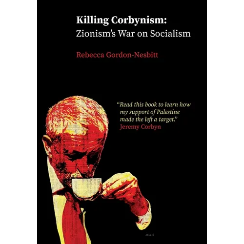 Killing Corbynism: Zionism's War on Socialism
