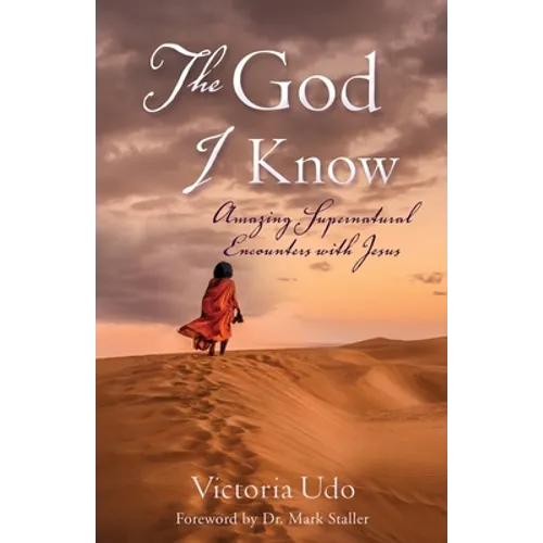 The God I Know: Amazing Supernatural Encounters with Jesus