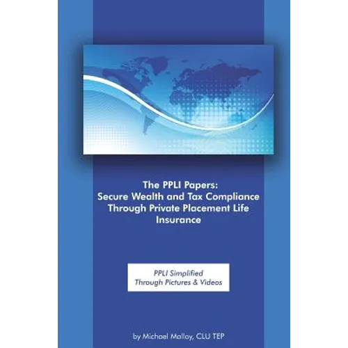 The PPLI Papers: Secure Wealth and Tax Compliance Through Private Placement Life Insurance: PPLI Simplified Through Pictures & Videos