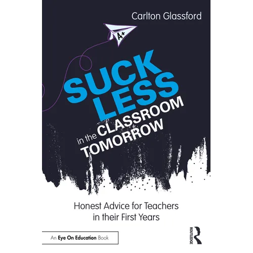 Suck Less in the Classroom Tomorrow: Honest Advice for Teachers in Their First Years