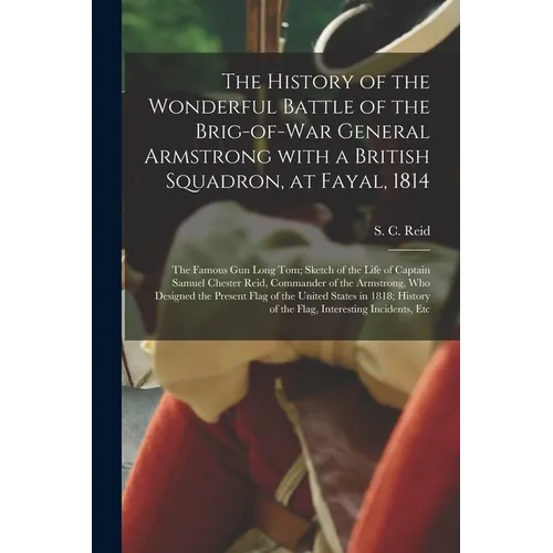 The History of the Wonderful Battle of the Brig-of-war General Armstrong With a British Squadron, at Fayal, 1814 [microform]: the Famous Gun Long Tom;