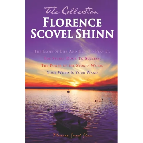 Florence Scovel Shinn - The Collection: The Game of Life And How To Play It, The Secret Door To Success, The Power of the Spoken Word, Your Word Is Yo