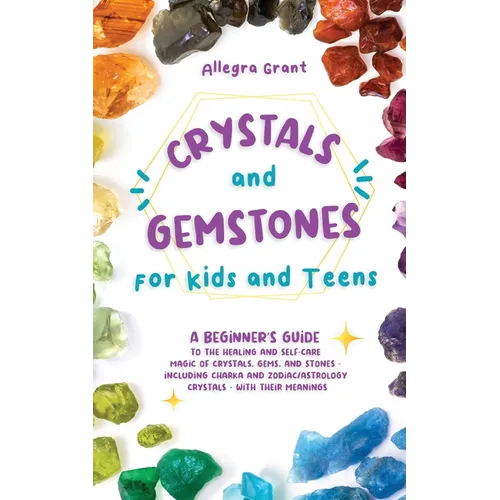 Crystals and Gemstones for Kids and Teens: A Beginner's Guide to the Healing and Self-Care Magic of Crystals, Gems and Stones--Including Chakra and Zo