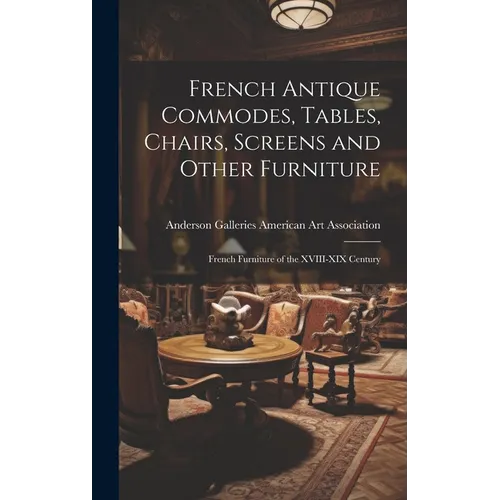 French Antique Commodes, Tables, Chairs, Screens and Other Furniture; French Furniture of the XVIII-XIX Century