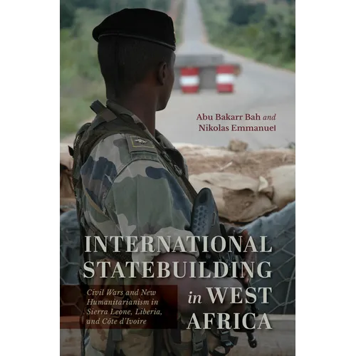 International Statebuilding in West Africa: Civil Wars and New Humanitarianism in Sierra Leone, Liberia, and Côte d'Ivoire