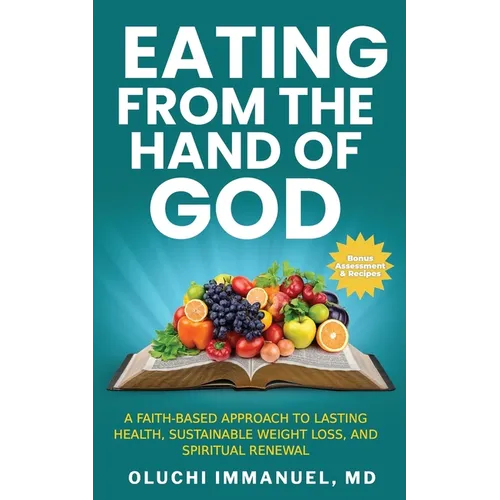 Eating From the Hand of God: A Faith-Based Approach to Lasting Health, Weight Loss and Spiritual Renewal