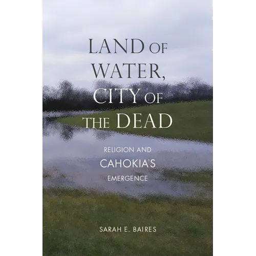 Land of Water, City of the Dead: Religion and Cahokia's Emergence