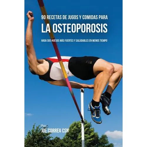 90 Recetas de Jugos Y Comidas Para La Osteoporosis: Haga Sus Huesos Más Fuertes Y Saludables En Menos Tiempo