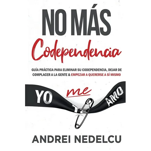 No Más Codependencia: Guía Práctica Para Eliminar Su Codependencia, Dejar De Complacer A La Gente Y Empezar A Quererse A Sí Mismo (Spanish Edition)