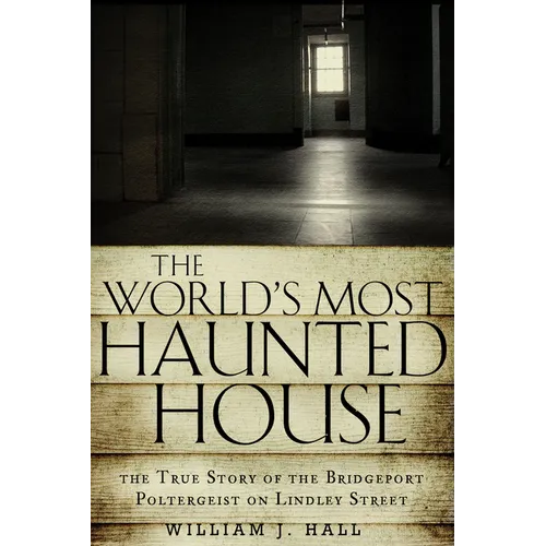 The World's Most Haunted House: The True Story of the Bridgeport Poltergeist on Lindley Street