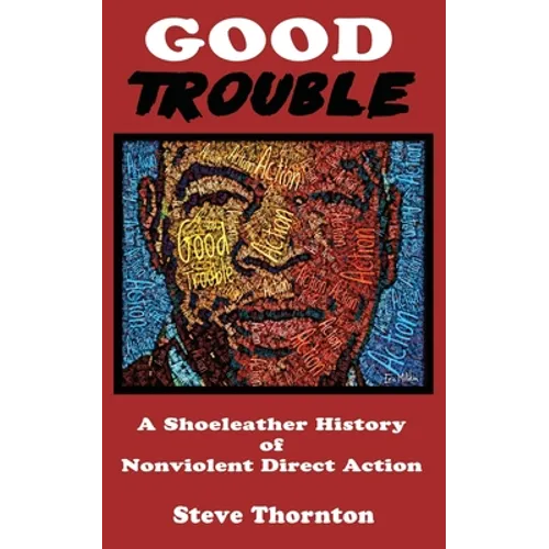 Good Trouble: A Shoeleather History of Nonviolent Direct Action by Steve