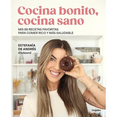 Cocina Bonito, Cocina Sano: MIS 88 Recetas Favoritas Para Comer Rico Y Más Saludable / Beautiful Cooking, Healthy Cooking. My 88 Favorite Recipes to E