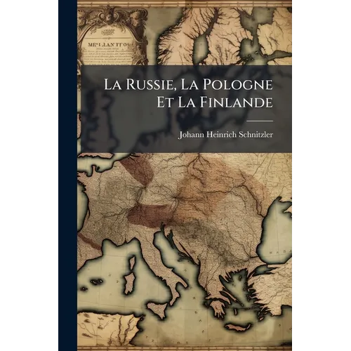 La Russie, La Pologne Et La Finlande: Tableau Statistique, Geographique Et Historique De Toutes Les Parties De La Monarchie Russe Prises Isolement...