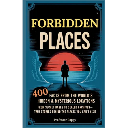 Forbidden Places: 400 Facts from the World's Hidden & Mysterious Locations: Secret Bases to Sealed Archives-True Facts Behind Places You Can't Visit