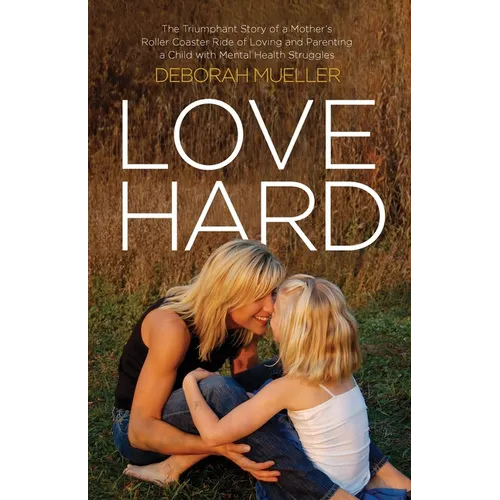 Love Hard: The Triumphant Story of a Mother's Roller Coaster Ride of Loving and Parenting a Child with Mental Health Struggles.