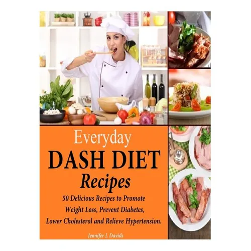 Everyday DASH Diet Recipes: 50 Delicious Recipes to Promote Weight Loss, Prevent Diabetes, Lower Cholesterol and Relieve Hypertension.