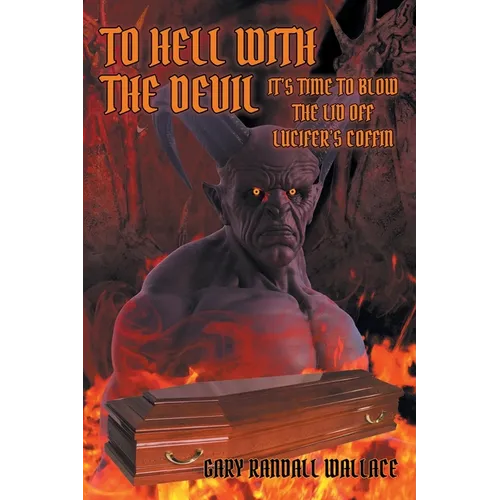 To Hell with the Devil: It's Time to Blow the Lid off Lucifer's Coffin