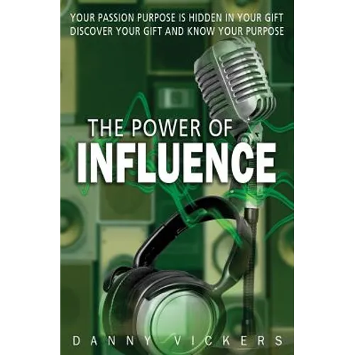 The Power of Influence: Your Passion Purpose is Hidden in Your Gift. Discover Your Gift and Know Your Purpose.