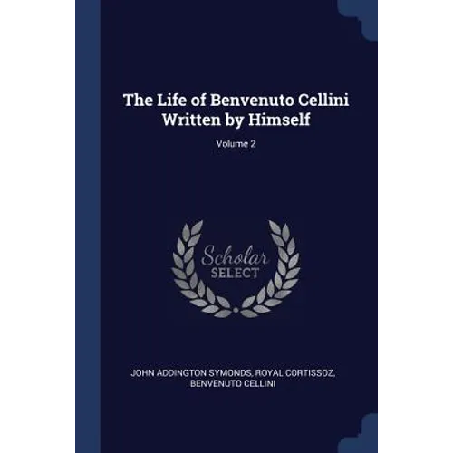 The Life of Benvenuto Cellini Written by Himself; Volume 2