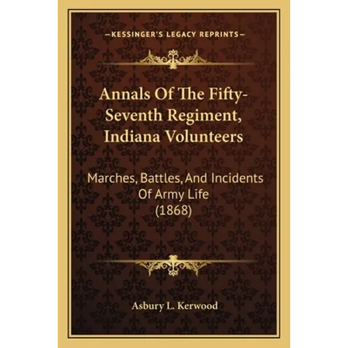 Annals Of The Fifty-Seventh Regiment, Indiana Volunteers: Marches, Battles, And Incidents Of Army Life (1868)