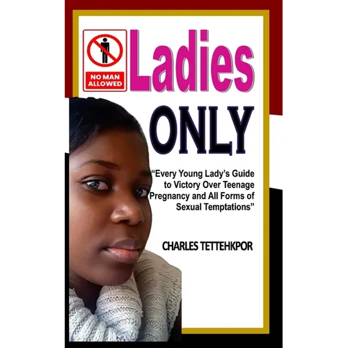 Ladies Only: Every Young Lady's Guide to Victory Over Teenage Pregnancy and All Forms of Sexual Temptation
