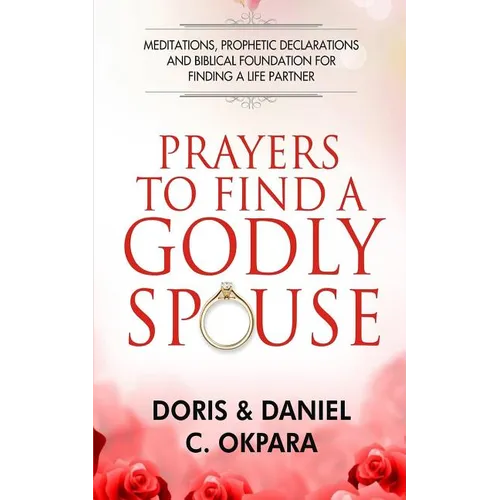 Prayers to Find a Godly Spouse: Meditations, Prophetic Declarations and Biblical Foundation for Finding a Life Partner