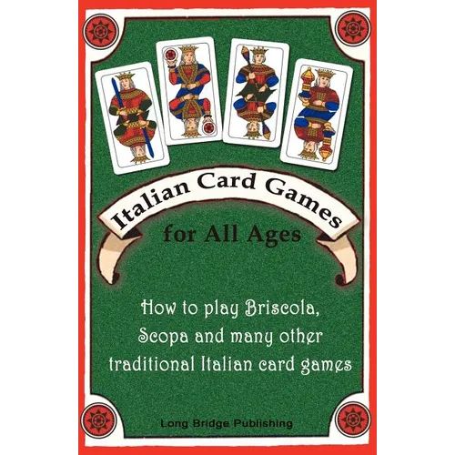 Italian Card Games for All Ages: How to Play Briscola, Scopa and Many Other Traditional Italian Card Games