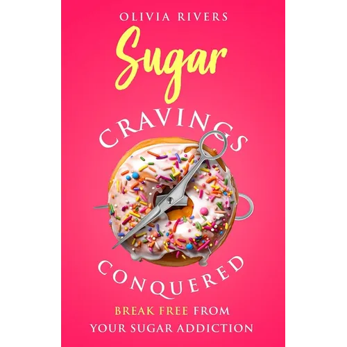 Sugar Cravings Conquered: Break Free from Your Sugar Addiction