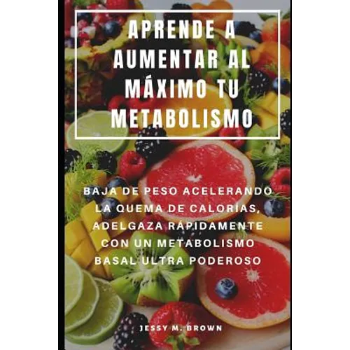 Aprende a Aumentar Al Máximo Tu Metabolismo: Baja de Peso Acelerando La Quema de Calorías, Adelgaza Rápidamente Con Un Metabolismo Basal Ultra Poderos