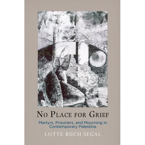 No Place for Grief: Martyrs, Prisoners, and Mourning in Contemporary Palestine