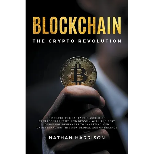 Blockchain the Crypto Revolution Discover the Fantastic World of Cryptocurrencies and Blockchain with the Best Guide for Beginners to Investing and Un