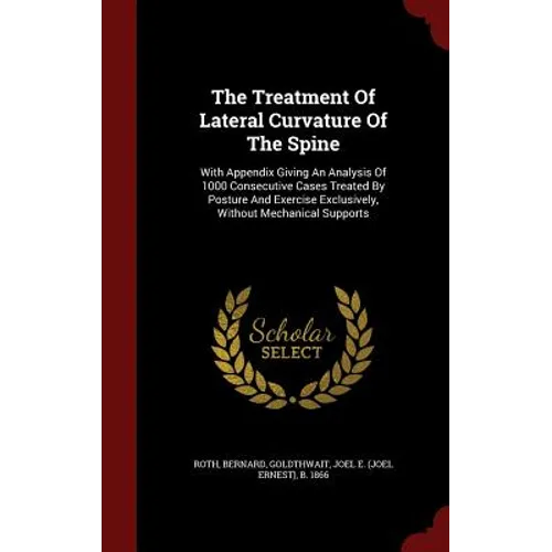 The Treatment Of Lateral Curvature Of The Spine: With Appendix Giving An Analysis Of 1000 Consecutive Cases Treated By Posture And Exercise Exclusivel