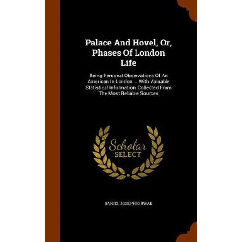 Palace And Hovel, Or, Phases Of London Life: Being Personal Observations Of An American In London ... With Valuable Statistical Information, Collected