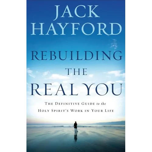 Rebuilding the Real You: The Definitive Guide to the Holy Spirit's Work in Your Life (Revised)