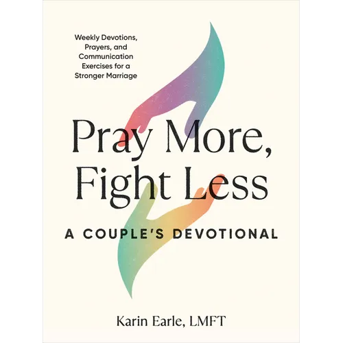 Pray More, Fight Less: A Couple's Devotional: Weekly Devotions, Prayers, and Communication Exercises for a Stronger Marriage